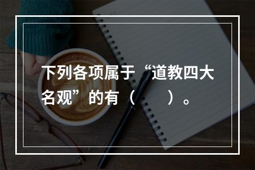 下列各项属于“道教四大名观”的有（　　）。