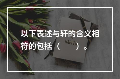 以下表述与轩的含义相符的包括（　　）。