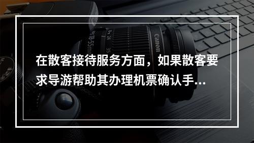 在散客接待服务方面，如果散客要求导游帮助其办理机票确认手续