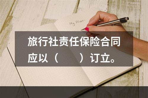 旅行社责任保险合同应以（　　）订立。