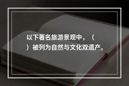 以下著名旅游景观中，（　　）被列为自然与文化双遗产。