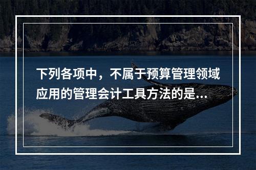 下列各项中，不属于预算管理领域应用的管理会计工具方法的是（　