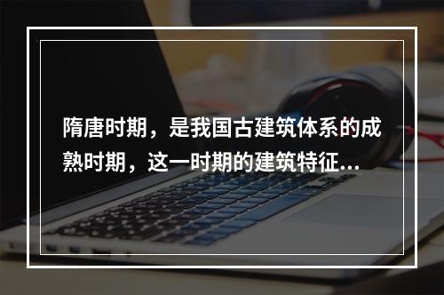 隋唐时期，是我国古建筑体系的成熟时期，这一时期的建筑特征包