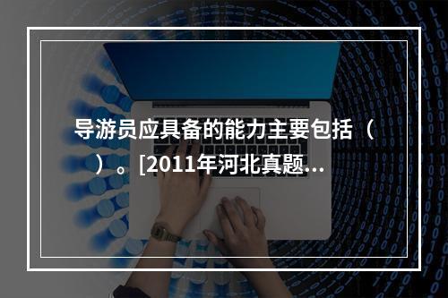 导游员应具备的能力主要包括（　　）。[2011年河北真题]