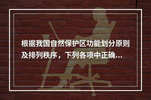 根据我国自然保护区功能划分原则及排列秩序，下列各项中正确的