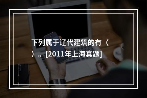 下列属于辽代建筑的有（　　）。[2011年上海真题]