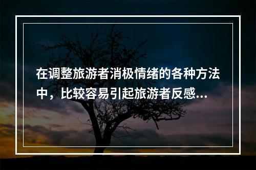 在调整旅游者消极情绪的各种方法中，比较容易引起旅游者反感的