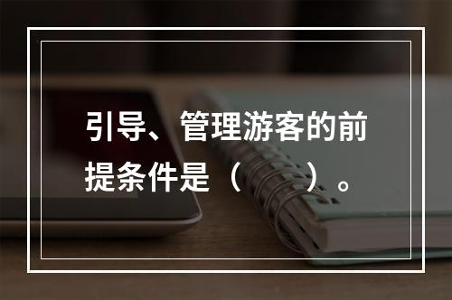 引导、管理游客的前提条件是（　　）。