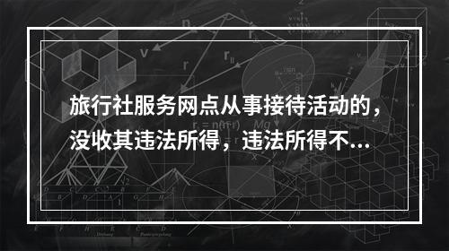 旅行社服务网点从事接待活动的，没收其违法所得，违法所得不足