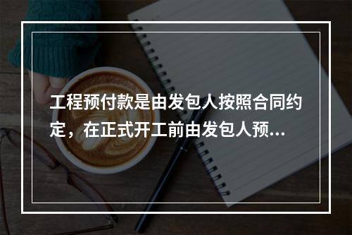 工程预付款是由发包人按照合同约定，在正式开工前由发包人预先支