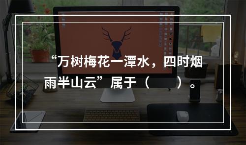 “万树梅花一潭水，四时烟雨半山云”属于（　　）。