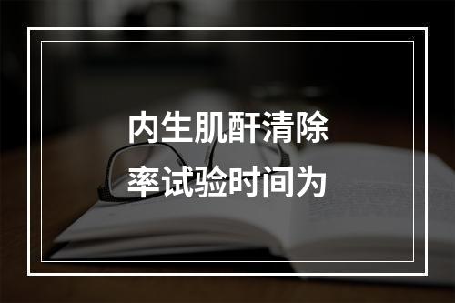 内生肌酐清除率试验时间为