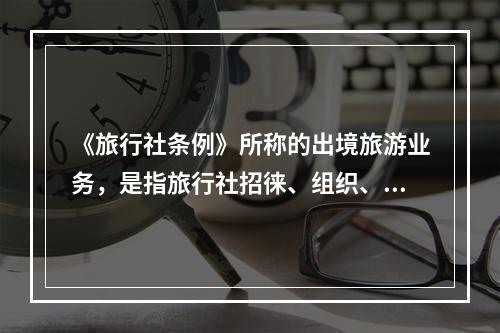 《旅行社条例》所称的出境旅游业务，是指旅行社招徕、组织、接