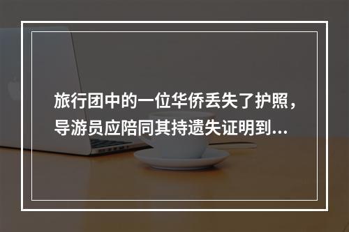 旅行团中的一位华侨丢失了护照，导游员应陪同其持遗失证明到（