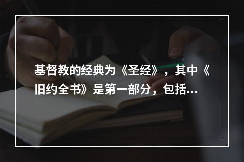 基督教的经典为《圣经》，其中《旧约全书》是第一部分，包括（