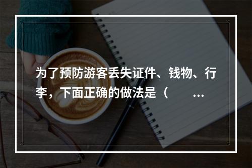 为了预防游客丢失证件、钱物、行李，下面正确的做法是（　　）