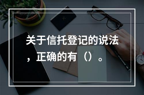 关于信托登记的说法，正确的有（）。