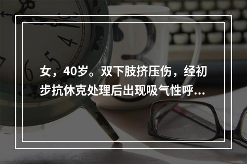 女，40岁。双下肢挤压伤，经初步抗休克处理后出现吸气性呼吸困