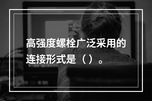 高强度螺栓广泛采用的连接形式是（ ）。