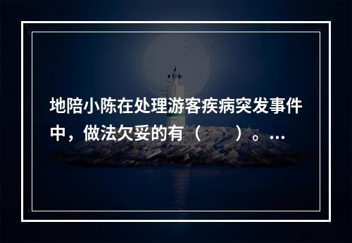 地陪小陈在处理游客疾病突发事件中，做法欠妥的有（　　）。[