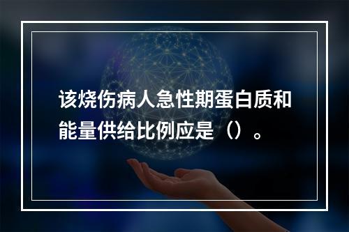 该烧伤病人急性期蛋白质和能量供给比例应是（）。