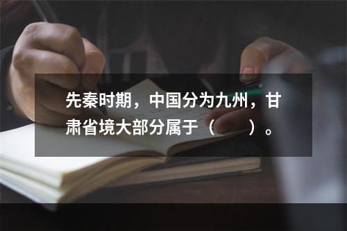 先秦时期，中国分为九州，甘肃省境大部分属于（　　）。