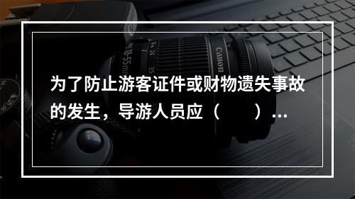 为了防止游客证件或财物遗失事故的发生，导游人员应（　　）。