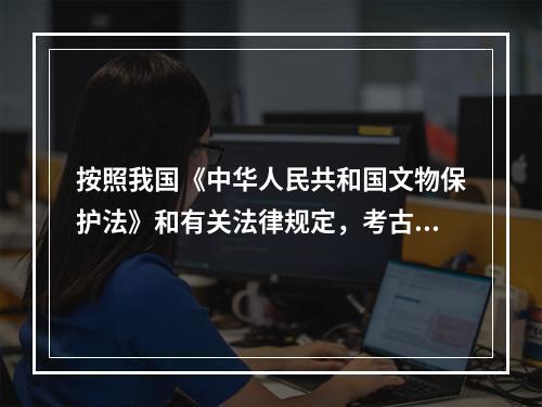 按照我国《中华人民共和国文物保护法》和有关法律规定，考古发