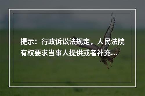 提示：行政诉讼法规定，人民法院有权要求当事人提供或者补充证据