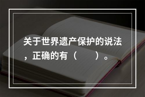 关于世界遗产保护的说法，正确的有（　　）。