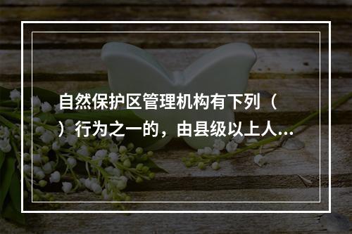 自然保护区管理机构有下列（　　）行为之一的，由县级以上人民