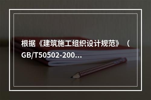 根据《建筑施工组织设计规范》（GB/T50502-2009）