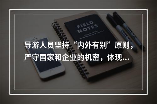 导游人员坚持“内外有别”原则，严守国家和企业的机密，体现了