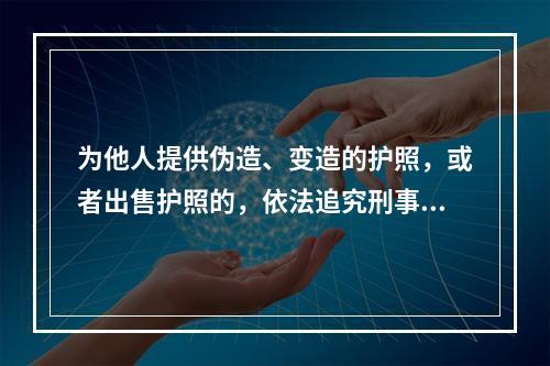 为他人提供伪造、变造的护照，或者出售护照的，依法追究刑事责