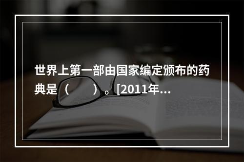 世界上第一部由国家编定颁布的药典是（　　）。[2011年河