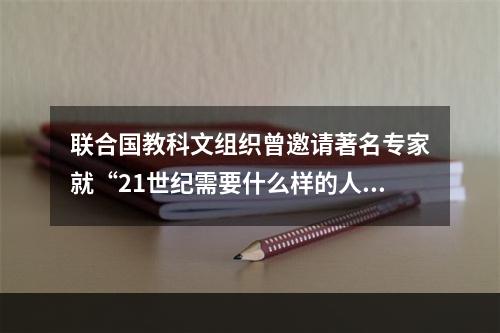 联合国教科文组织曾邀请著名专家就“21世纪需要什么样的人才