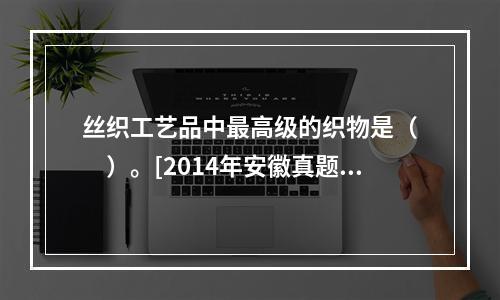 丝织工艺品中最高级的织物是（　　）。[2014年安徽真题]