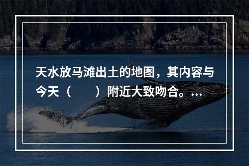 天水放马滩出土的地图，其内容与今天（　　）附近大致吻合。[