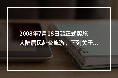 2008年7月18日起正式实施大陆居民赴台旅游，下列关于大