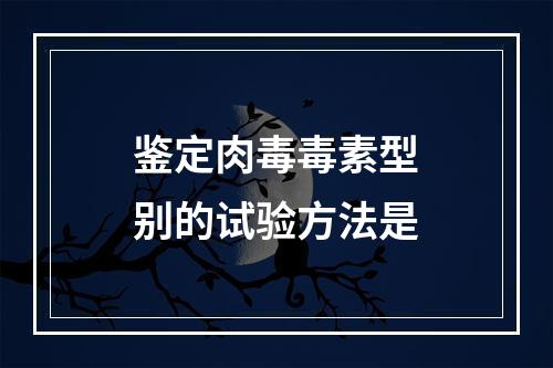 鉴定肉毒毒素型别的试验方法是