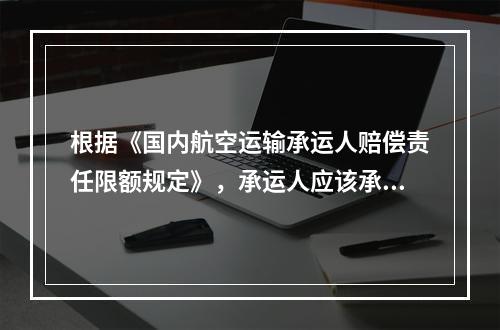 根据《国内航空运输承运人赔偿责任限额规定》，承运人应该承担