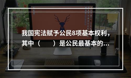 我国宪法赋予公民8项基本权利，其中（　　）是公民最基本的权