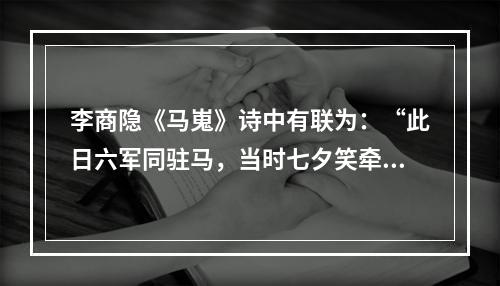 李商隐《马嵬》诗中有联为：“此日六军同驻马，当时七夕笑牵牛