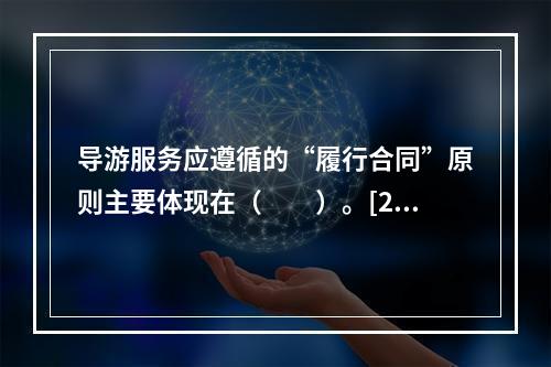 导游服务应遵循的“履行合同”原则主要体现在（　　）。[20