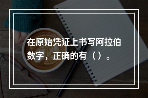 在原始凭证上书写阿拉伯数字，正确的有（ ）。