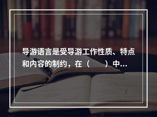 导游语言是受导游工作性质、特点和内容的制约，在（　　）中形