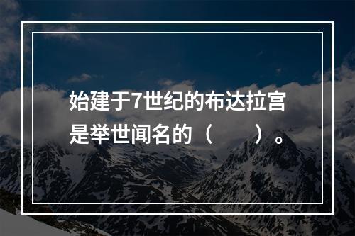 始建于7世纪的布达拉宫是举世闻名的（　　）。