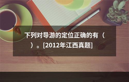 下列对导游的定位正确的有（　　）。[2012年江西真题]