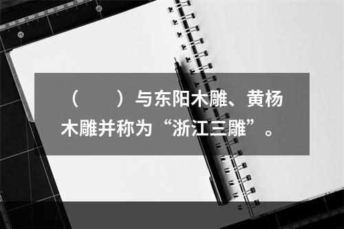 （　　）与东阳木雕、黄杨木雕并称为“浙江三雕”。