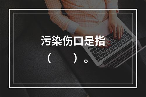 污染伤口是指（　　）。